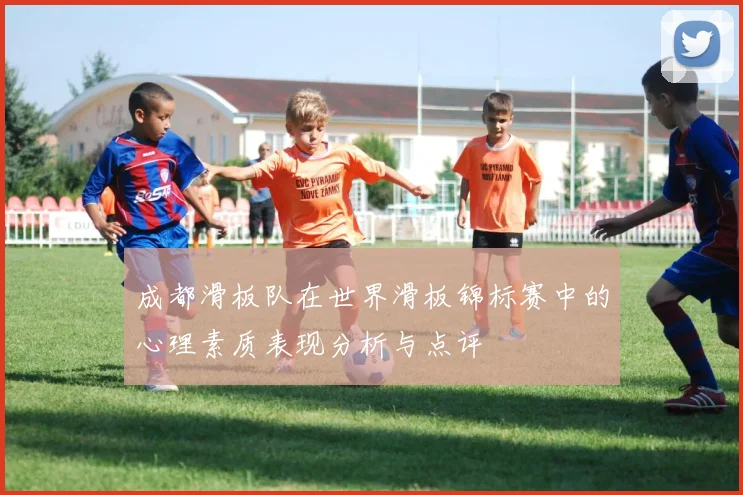 成都滑板队在世界滑板锦标赛中的心理素质表现分析与点评