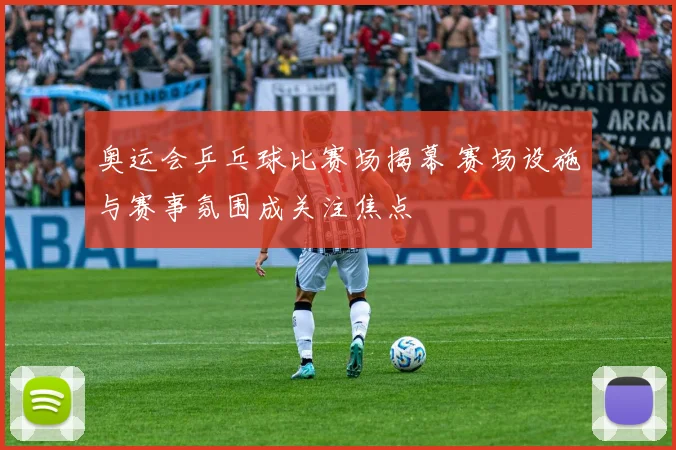 奥运会乒乓球比赛场揭幕 赛场设施与赛事氛围成关注焦点