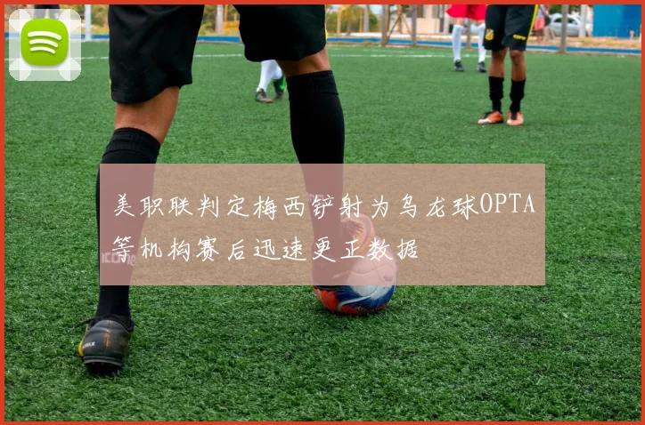 美职联判定梅西铲射为乌龙球OPTA等机构赛后迅速更正数据