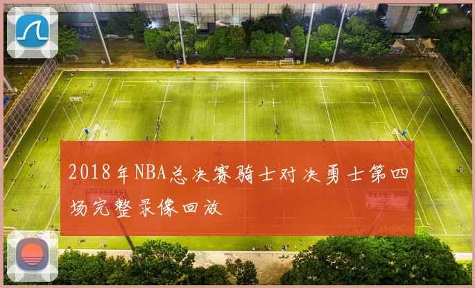 2018年NBA总决赛骑士对决勇士第四场完整录像回放