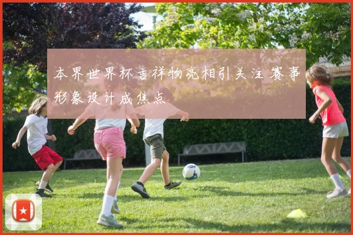 本界世界杯吉祥物亮相引关注 赛事形象设计成焦点