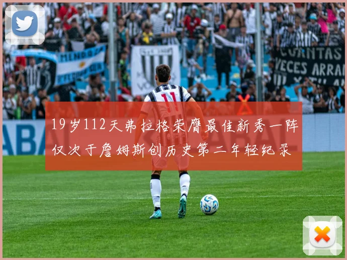 19岁112天弗拉格荣膺最佳新秀一阵仅次于詹姆斯创历史第二年轻纪录